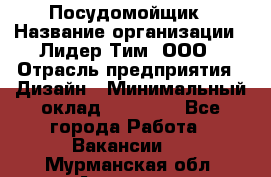 Посудомойщик › Название организации ­ Лидер Тим, ООО › Отрасль предприятия ­ Дизайн › Минимальный оклад ­ 17 000 - Все города Работа » Вакансии   . Мурманская обл.,Апатиты г.